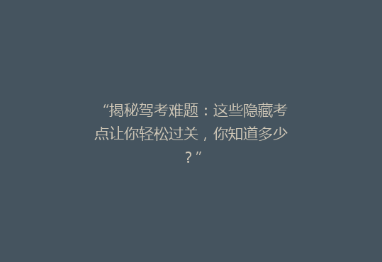 “揭秘驾考难题：这些隐藏考点让你轻松过关，你知道多少？”