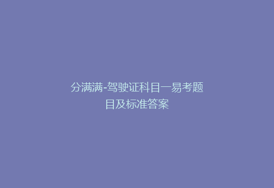 分满满-驾驶证科目一易考题目及标准答案
