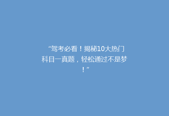 “驾考必看！揭秘10大热门科目一真题，轻松通过不是梦！”