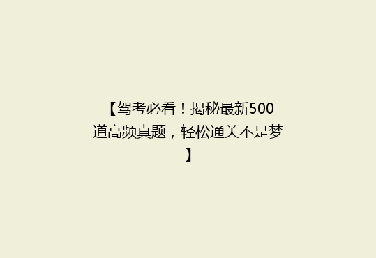 【驾考必看！揭秘最新500道高频真题，轻松通关不是梦】