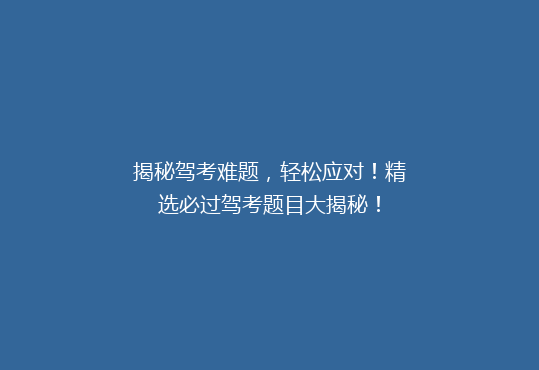 揭秘驾考难题，轻松应对！精选必过驾考题目大揭秘！