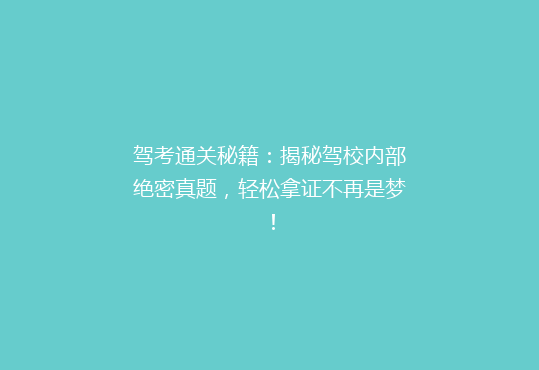 驾考通关秘籍：揭秘驾校内部绝密真题，轻松拿证不再是梦！