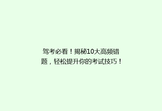 驾考必看！揭秘10大高频错题，轻松提升你的考试技巧！