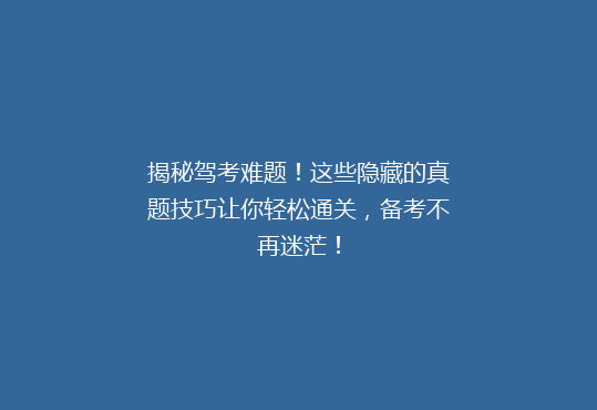 揭秘驾考难题！这些隐藏的真题技巧让你轻松通关，备考不再迷茫！
