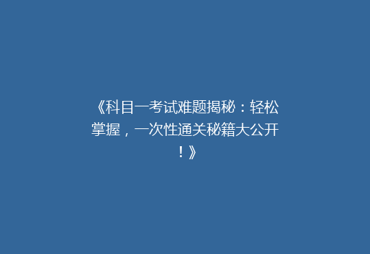《科目一考试难题揭秘：轻松掌握，一次性通关秘籍大公开！》