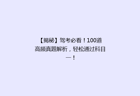 【揭秘】驾考必看！100道高频真题解析，轻松通过科目一！