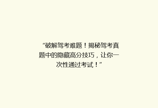 “破解驾考难题！揭秘驾考真题中的隐藏高分技巧，让你一次性通过考试！”