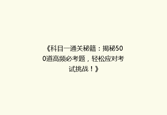 《科目一通关秘籍：揭秘500道高频必考题，轻松应对考试挑战！》