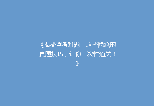 《揭秘驾考难题！这些隐藏的真题技巧，让你一次性通关！》