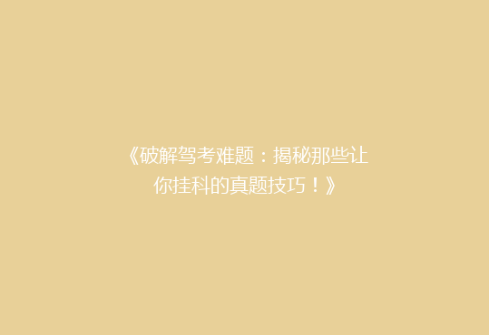 《破解驾考难题：揭秘那些让你挂科的真题技巧！》
