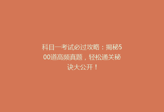 科目一考试必过攻略：揭秘500道高频真题，轻松通关秘诀大公开！