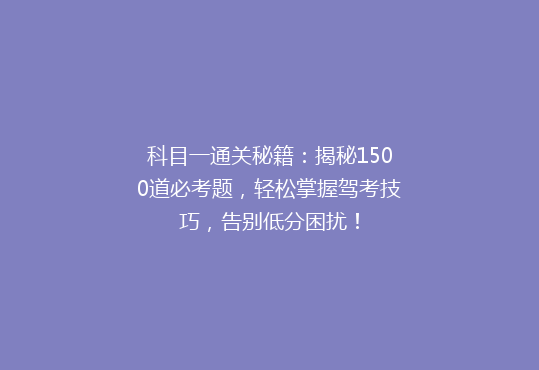 科目一通关秘籍：揭秘1500道必考题，轻松掌握驾考技巧，告别低分困扰！