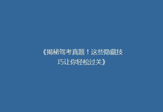 《揭秘驾考真题！这些隐藏技巧让你轻松过关》