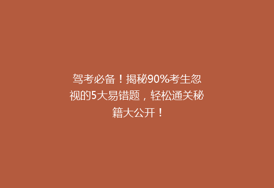 驾考必备！揭秘90%考生忽视的5大易错题，轻松通关秘籍大公开！