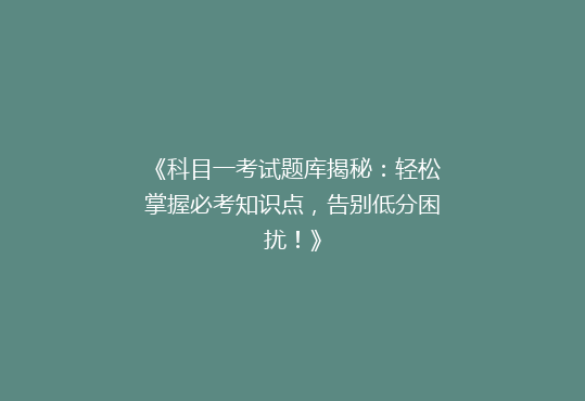《科目一考试题库揭秘：轻松掌握必考知识点，告别低分困扰！》