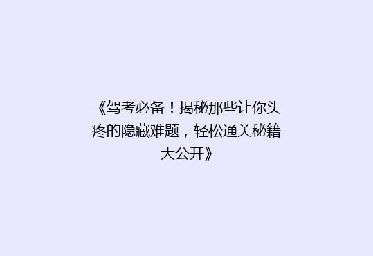 《驾考必备！揭秘那些让你头疼的隐藏难题，轻松通关秘籍大公开》