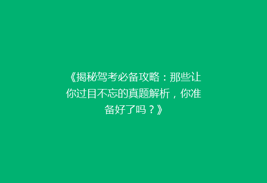 《揭秘驾考必备攻略：那些让你过目不忘的真题解析，你准备好了吗？》