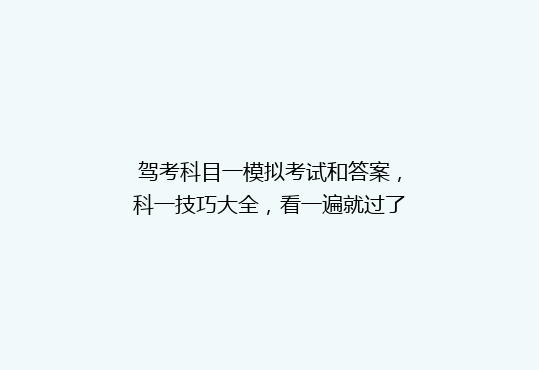 驾考科目一模拟考试和答案，科一技巧大全，看一遍就过了