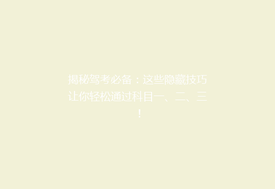 揭秘驾考必备：这些隐藏技巧让你轻松通过科目一、二、三！