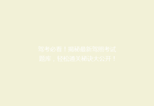 驾考必看！揭秘最新驾照考试题库，轻松通关秘诀大公开！
