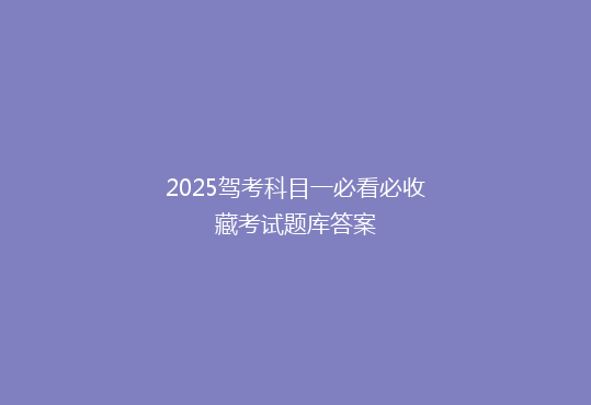 2025驾考科目一必看必收藏考试题库答案