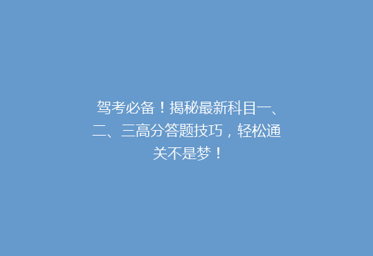 驾考必备！揭秘最新科目一、二、三高分答题技巧，轻松通关不是梦！