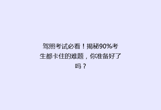 驾照考试必看！揭秘90%考生都卡住的难题，你准备好了吗？