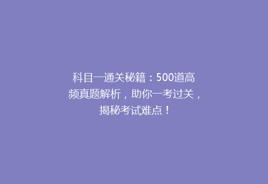 科目一通关秘籍：500道高频真题解析，助你一考过关，揭秘考试难点！