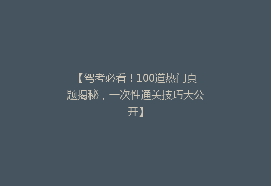 【驾考必看！100道热门真题揭秘，一次性通关技巧大公开】