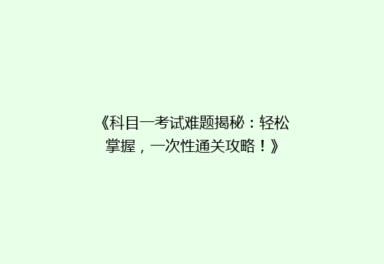 《科目一考试难题揭秘：轻松掌握，一次性通关攻略！》