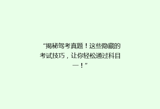 “揭秘驾考真题！这些隐藏的考试技巧，让你轻松通过科目一！”