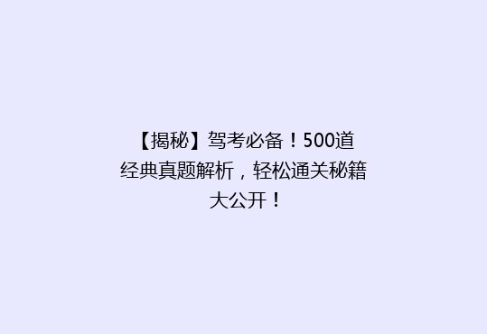 【揭秘】驾考必备！500道经典真题解析，轻松通关秘籍大公开！