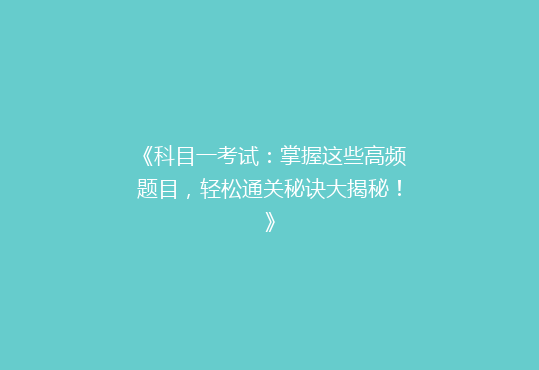 《科目一考试：掌握这些高频题目，轻松通关秘诀大揭秘！》