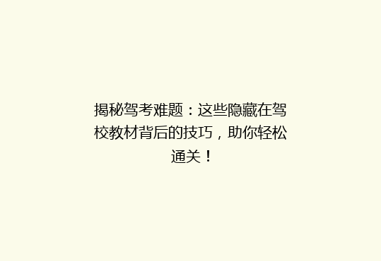 揭秘驾考难题：这些隐藏在驾校教材背后的技巧，助你轻松通关！