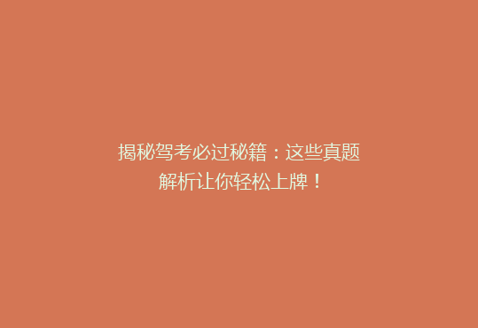 揭秘驾考必过秘籍：这些真题解析让你轻松上牌！