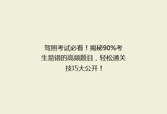 驾照考试必看！揭秘90%考生易错的高频题目，轻松通关技巧大公开！