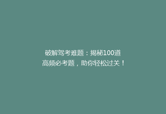 破解驾考难题：揭秘100道高频必考题，助你轻松过关！
