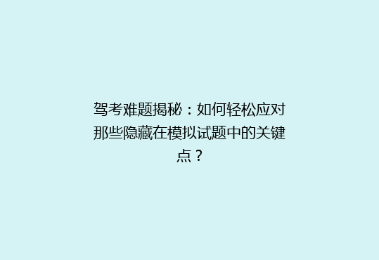 驾考难题揭秘：如何轻松应对那些隐藏在模拟试题中的关键点？