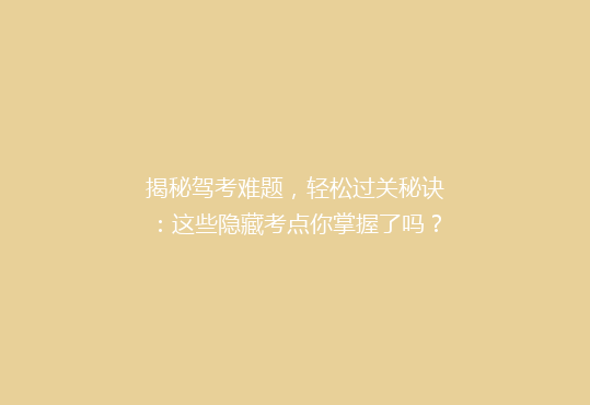 揭秘驾考难题，轻松过关秘诀：这些隐藏考点你掌握了吗？