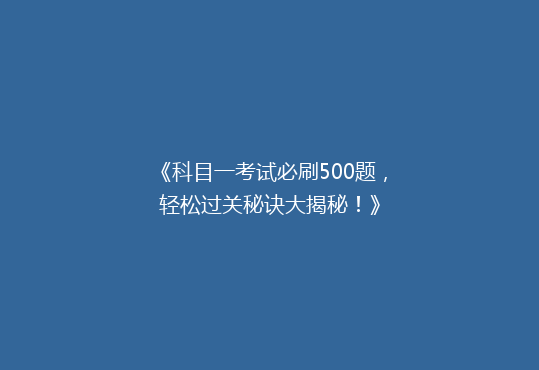 《科目一考试必刷500题，轻松过关秘诀大揭秘！》