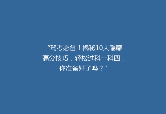 “驾考必备！揭秘10大隐藏高分技巧，轻松过科一科四，你准备好了吗？”