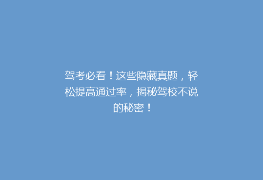 驾考必看！这些隐藏真题，轻松提高通过率，揭秘驾校不说的秘密！