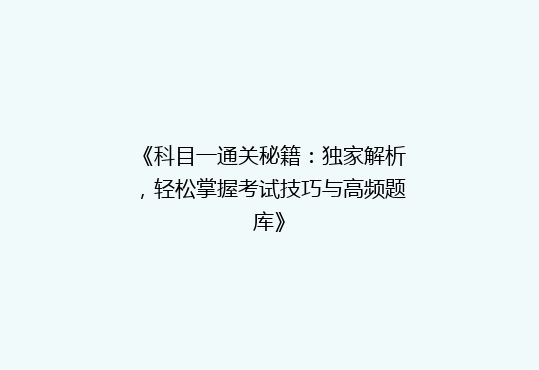 《科目一通关秘籍：独家解析，轻松掌握考试技巧与高频题库》