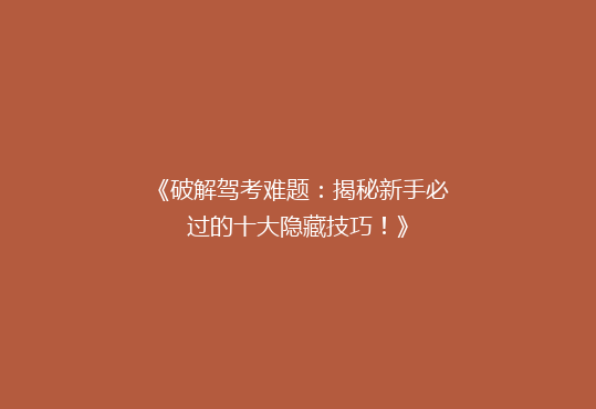 《破解驾考难题：揭秘新手必过的十大隐藏技巧！》
