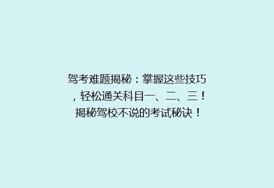 驾考难题揭秘：掌握这些技巧，轻松通关科目一、二、三！揭秘驾校不说的考试秘诀！