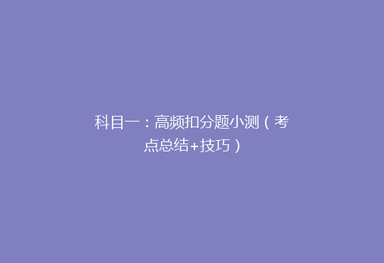 科目一：高频扣分题小测（考点总结+技巧）