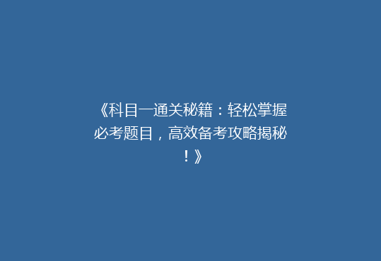 《科目一通关秘籍：轻松掌握必考题目，高效备考攻略揭秘！》