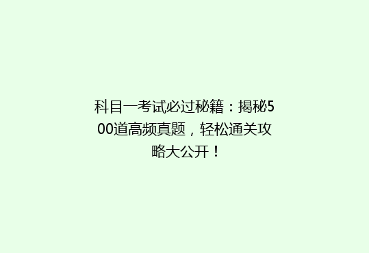 科目一考试必过秘籍：揭秘500道高频真题，轻松通关攻略大公开！
