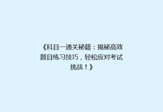 《科目一通关秘籍：揭秘高效题目练习技巧，轻松应对考试挑战！》