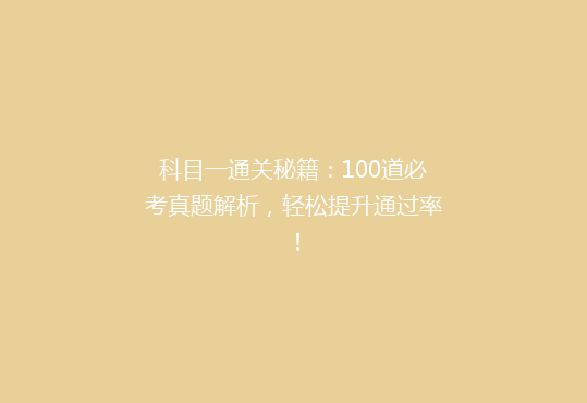 科目一通关秘籍：100道必考真题解析，轻松提升通过率！